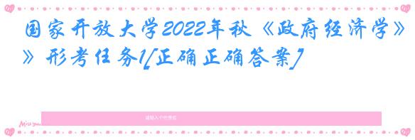 国家开放大学2022年秋《政府经济学》形考任务1[正确正确答案]