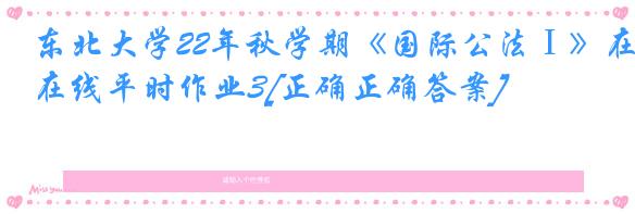 东北大学22年秋学期《国际公法Ⅰ》在线平时作业3[正确正确答案]