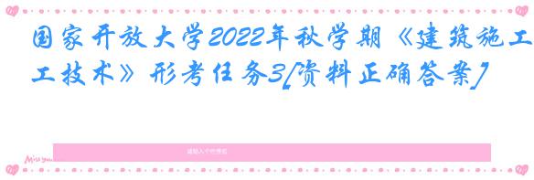 国家开放大学2022年秋学期《建筑施工技术》形考任务3[资料正确答案]