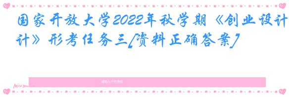 国家开放大学2022年秋学期《创业设计》形考任务三[资料正确答案]