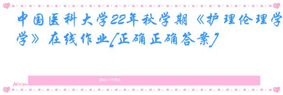 中国医科大学22年秋学期《护理伦理学》在线作业[正确正确答案]