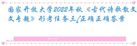 国家开放大学2022年秋《古代诗歌散文专题》形考任务三[正确正确答案]