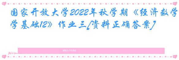 国家开放大学2022年秋学期《经济数学基础12》作业三[资料正确答案]