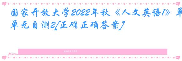 国家开放大学2022年秋《人文英语1》单元自测2[正确正确答案]