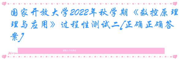 国家开放大学2022年秋学期《数控原理与应用》过程性测试二[正确正确答案]