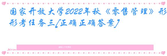 国家开放大学2022年秋《零售管理》形考任务三[正确正确答案]