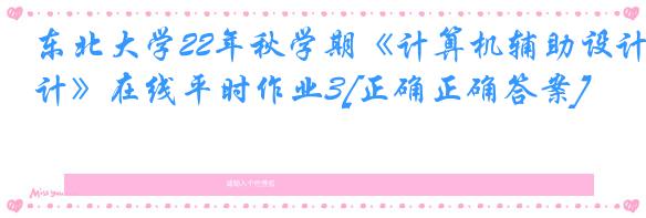 东北大学22年秋学期《计算机辅助设计》在线平时作业3[正确正确答案]