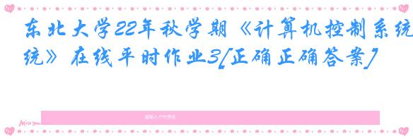 东北大学22年秋学期《计算机控制系统》在线平时作业3[正确正确答案]