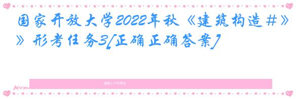 国家开放大学2022年秋《建筑构造＃》形考任务3[正确正确答案]