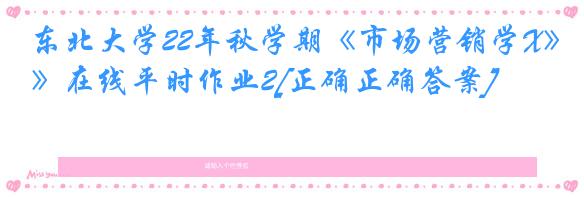 东北大学22年秋学期《市场营销学X》在线平时作业2[正确正确答案]