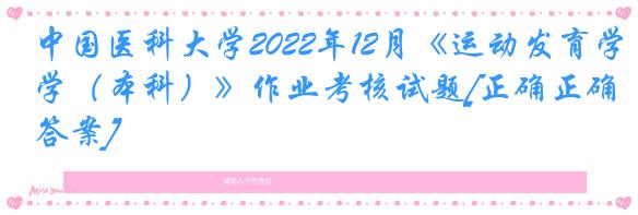 中国医科大学2022年12月《运动发育学（本科）》作业考核试题[正确正确答案]