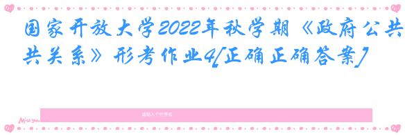 国家开放大学2022年秋学期《政府公共关系》形考作业4[正确正确答案]