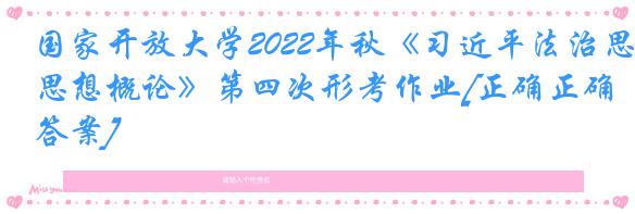 国家开放大学2022年秋《习近平法治思想概论》第四次形考作业[正确正确答案]