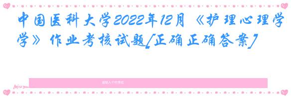 中国医科大学2022年12月《护理心理学》作业考核试题[正确正确答案]