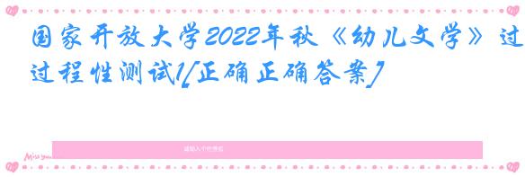 国家开放大学2022年秋《幼儿文学》过程性测试1[正确正确答案]