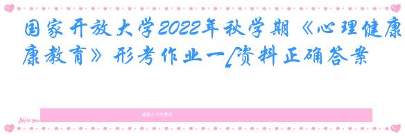 国家开放大学2022年秋学期《心理健康教育》形考作业一[资料正确答案]