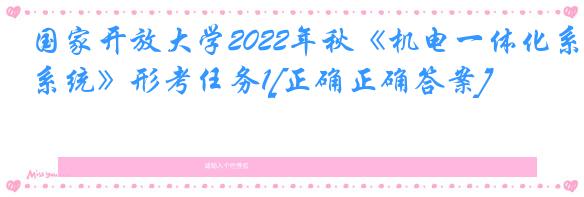 国家开放大学2022年秋《机电一体化系统》形考任务1[正确正确答案]