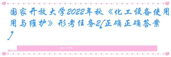 国家开放大学2022年秋《化工设备使用与维护》形考任务2[正确正确答案]