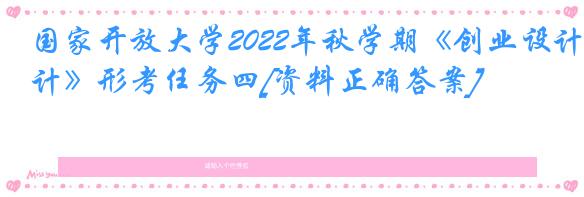 国家开放大学2022年秋学期《创业设计》形考任务四[资料正确答案]