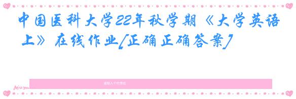 中国医科大学22年秋学期《大学英语 上》在线作业[正确正确答案]