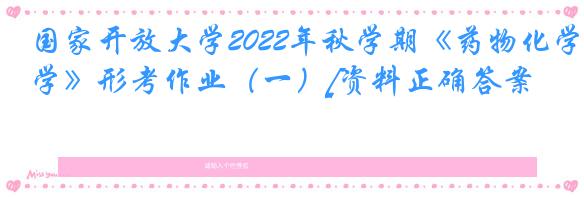 国家开放大学2022年秋学期《药物化学》形考作业（一）[资料正确答案]