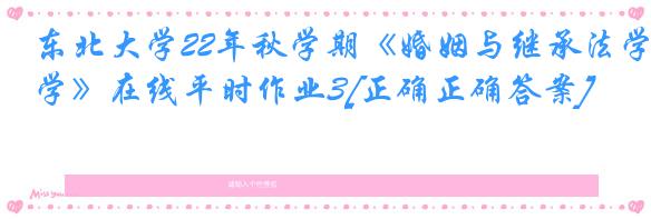 东北大学22年秋学期《婚姻与继承法学》在线平时作业3[正确正确答案]