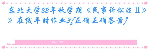 东北大学22年秋学期《民事诉讼法Ⅱ》在线平时作业3[正确正确答案]