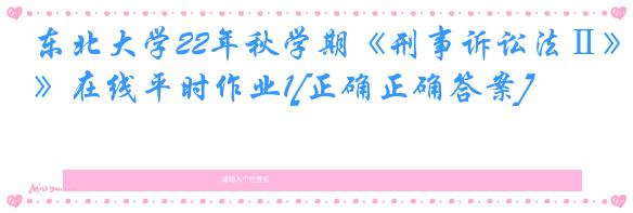 东北大学22年秋学期《刑事诉讼法Ⅱ》在线平时作业1[正确正确答案]