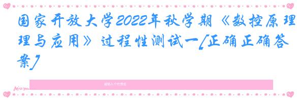 国家开放大学2022年秋学期《数控原理与应用》过程性测试一[正确正确答案]