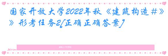 国家开放大学2022年秋《建筑构造＃》形考任务2[正确正确答案]