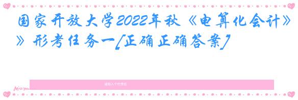 国家开放大学2022年秋《电算化会计》形考任务一[正确正确答案]