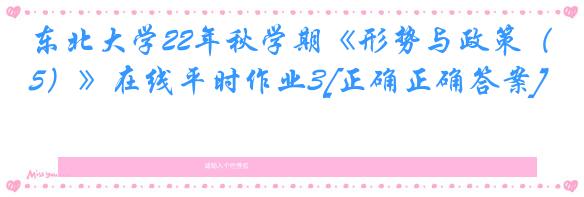 东北大学22年秋学期《形势与政策（5）》在线平时作业3[正确正确答案]