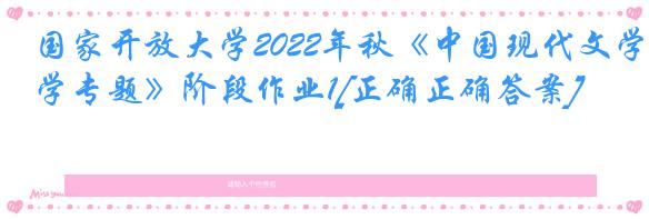 国家开放大学2022年秋《中国现代文学专题》阶段作业1[正确正确答案]