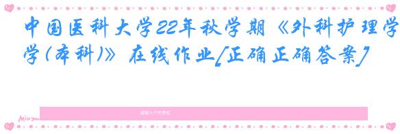 中国医科大学22年秋学期《外科护理学(本科)》在线作业[正确正确答案]