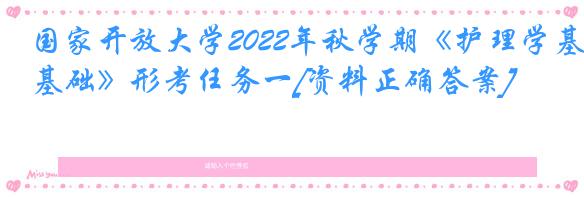 国家开放大学2022年秋学期《护理学基础》形考任务一[资料正确答案]