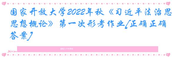 国家开放大学2022年秋《习近平法治思想概论》第一次形考作业[正确正确答案]