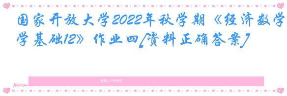 国家开放大学2022年秋学期《经济数学基础12》作业四[资料正确答案]