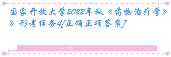 国家开放大学2022年秋《药物治疗学》形考任务4[正确正确答案]