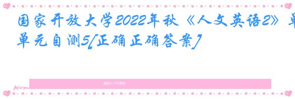 国家开放大学2022年秋《人文英语2》单元自测5[正确正确答案]