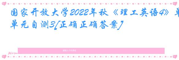 国家开放大学2022年秋《理工英语4》单元自测3[正确正确答案]