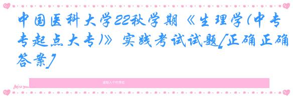 中国医科大学22秋学期《生理学(中专起点大专)》实践考试试题[正确正确答案]