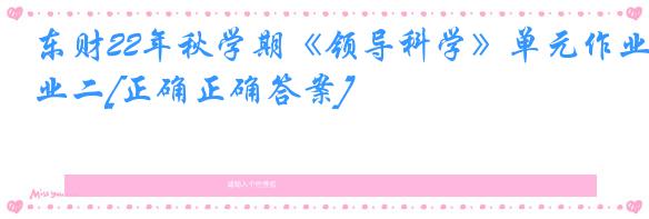 东财22年秋学期《领导科学》单元作业二[正确正确答案]