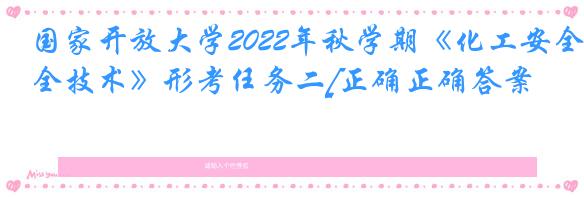 国家开放大学2022年秋学期《化工安全技术》形考任务二[正确正确答案]