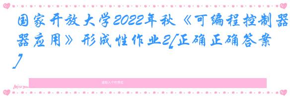 国家开放大学2022年秋《可编程控制器应用》形成性作业2[正确正确答案]