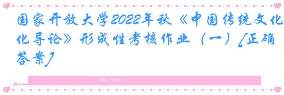 国家开放大学2022年秋《中国传统文化导论》形成性考核作业（一）[正确答案]