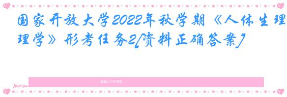 国家开放大学2022年秋学期《人体生理学》形考任务2[资料正确答案]