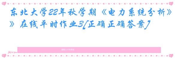 东北大学22年秋学期《电力系统分析》在线平时作业3[正确正确答案]