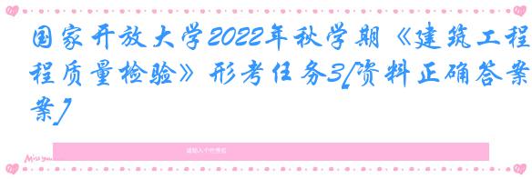 国家开放大学2022年秋学期《建筑工程质量检验》形考任务3[资料正确答案]