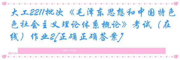 大工2211批次《毛泽东思想和中国特色社会主义理论体系概论》考试（在线）作业2[正确正确答案]