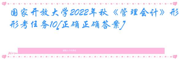 国家开放大学2022年秋《管理会计》形考任务10[正确正确答案]